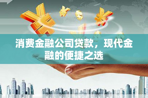 门源消费金融公司贷款，现代金融的便捷之选