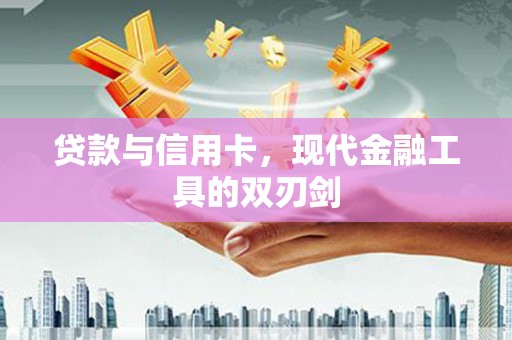 门源贷款与信用卡，现代金融工具的双刃剑