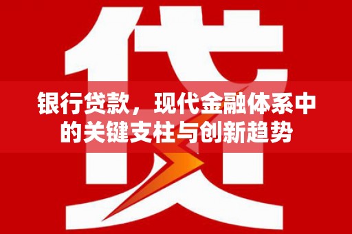 门源银行贷款，现代金融体系中的关键支柱与创新趋势