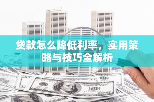 门源贷款怎么降低利率，实用策略与技巧全解析