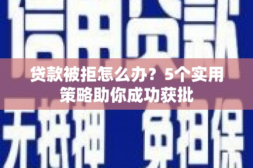 门源贷款被拒怎么办？5个实用策略助你成功获批