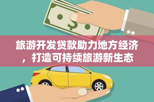 门源旅游开发贷款助力地方经济，打造可持续旅游新生态