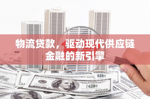 门源物流贷款，驱动现代供应链金融的新引擎