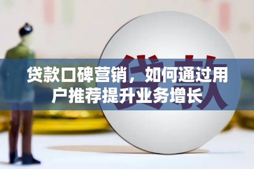 门源贷款口碑营销，如何通过用户推荐提升业务增长