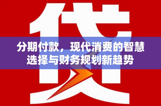 门源分期付款，现代消费的智慧选择与财务规划新趋势