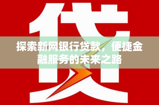 门源探索新网银行贷款，便捷金融服务的未来之路