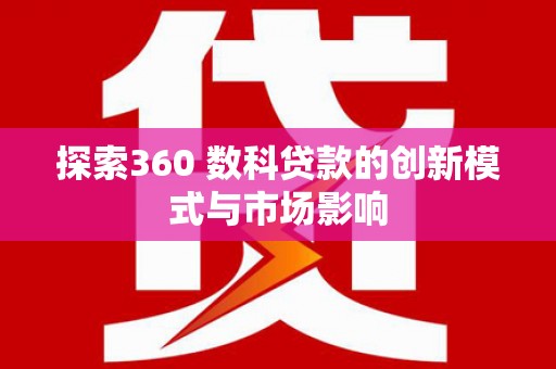 门源探索360 数科贷款的创新模式与市场影响