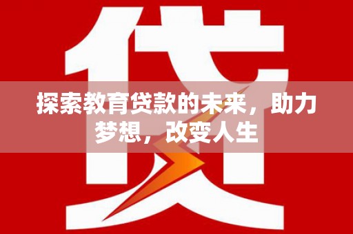 门源探索教育贷款的未来，助力梦想，改变人生