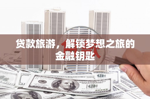 门源贷款旅游，解锁梦想之旅的金融钥匙