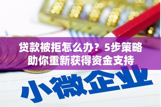 门源贷款被拒怎么办？5步策略助你重新获得资金支持