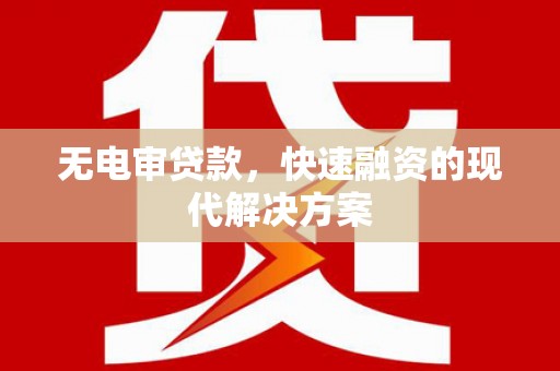 门源无电审贷款，快速融资的现代解决方案