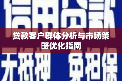 门源贷款客户群体分析与市场策略优化指南