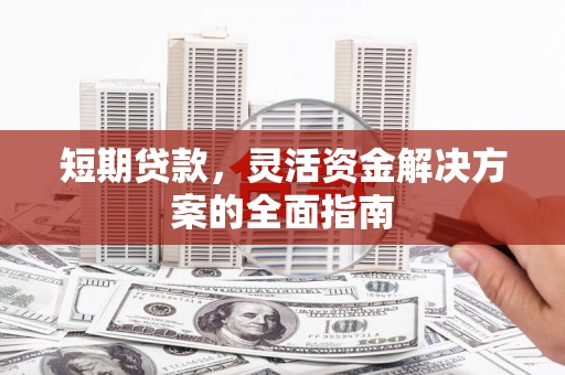 门源短期贷款，灵活资金解决方案的全面指南