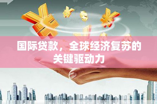门源国际贷款，全球经济复苏的关键驱动力