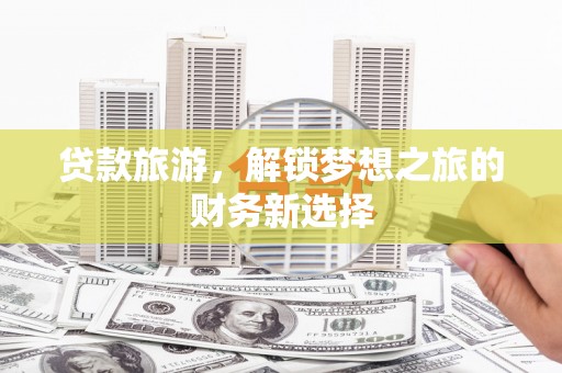 门源贷款旅游，解锁梦想之旅的财务新选择