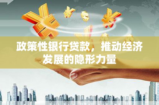 门源政策性银行贷款，推动经济发展的隐形力量