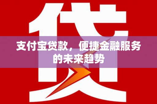 门源支付宝贷款，便捷金融服务的未来趋势