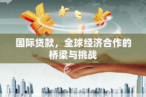 门源国际贷款，全球经济合作的桥梁与挑战