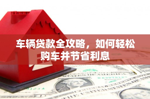 门源车辆贷款全攻略，如何轻松购车并节省利息