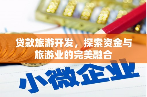 门源贷款旅游开发，探索资金与旅游业的完美融合