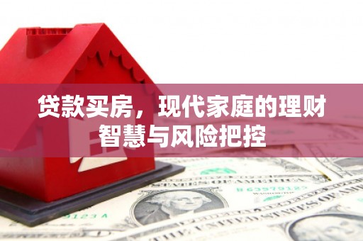 门源贷款买房，现代家庭的理财智慧与风险把控