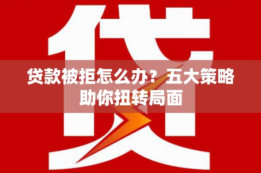 门源贷款被拒怎么办？五大策略助你扭转局面