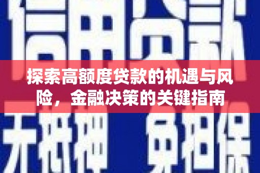 门源探索高额度贷款的机遇与风险，金融决策的关键指南