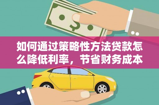 门源如何通过策略性方法贷款怎么降低利率，节省财务成本