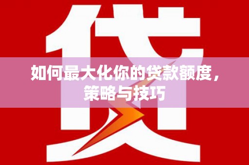 门源如何最大化你的贷款额度，策略与技巧