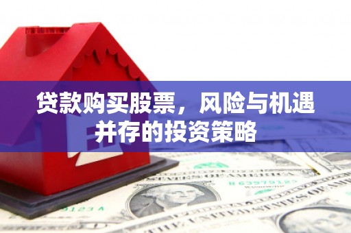 门源贷款购买股票，风险与机遇并存的投资策略