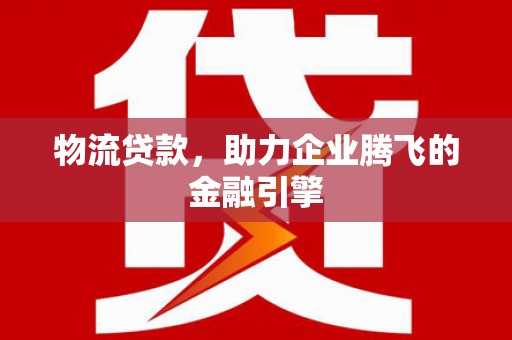 门源物流贷款，助力企业腾飞的金融引擎