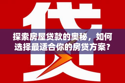 门源探索房屋贷款的奥秘，如何选择最适合你的房贷方案？