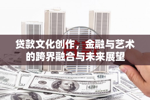 门源贷款文化创作，金融与艺术的跨界融合与未来展望