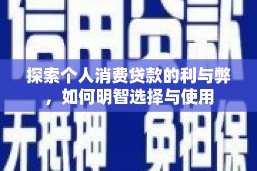 门源探索个人消费贷款的利与弊，如何明智选择与使用