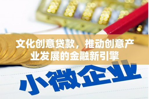 门源文化创意贷款，推动创意产业发展的金融新引擎