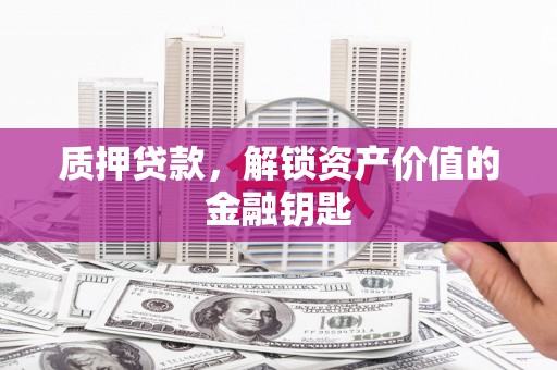 门源质押贷款，解锁资产价值的金融钥匙