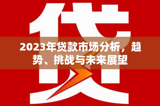 门源2023年贷款市场分析，趋势、挑战与未来展望