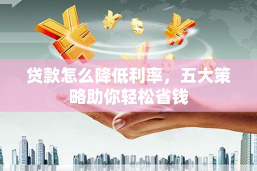 门源贷款怎么降低利率，五大策略助你轻松省钱