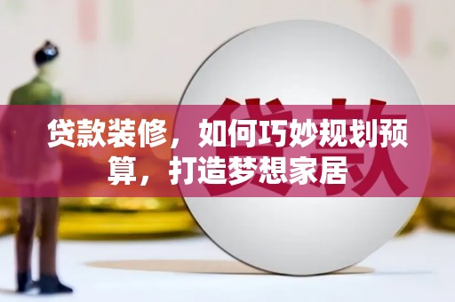 门源贷款装修，如何巧妙规划预算，打造梦想家居