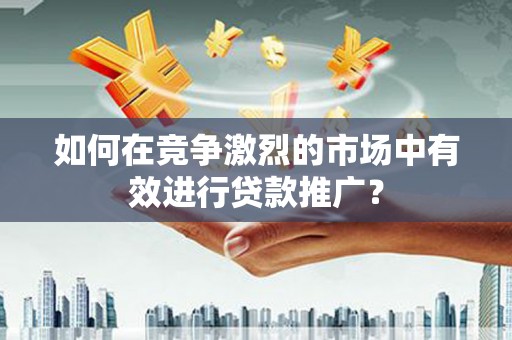门源如何在竞争激烈的市场中有效进行贷款推广？