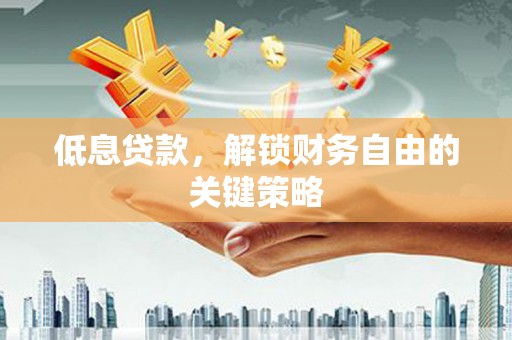 门源低息贷款，解锁财务自由的关键策略
