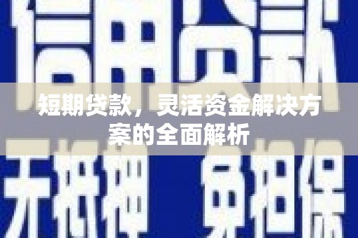门源短期贷款，灵活资金解决方案的全面解析