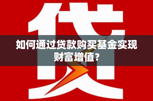 门源如何通过贷款购买基金实现财富增值？