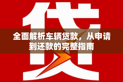 门源全面解析车辆贷款，从申请到还款的完整指南