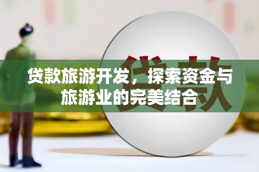 门源贷款旅游开发，探索资金与旅游业的完美结合