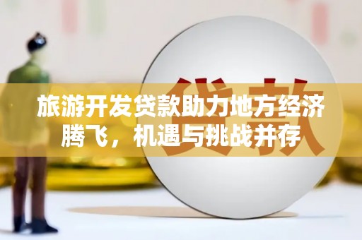 门源旅游开发贷款助力地方经济腾飞，机遇与挑战并存