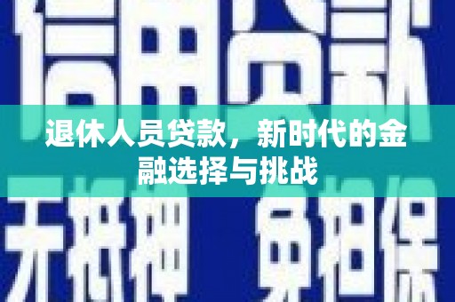 门源退休人员贷款，新时代的金融选择与挑战