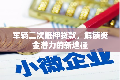 门源车辆二次抵押贷款，解锁资金潜力的新途径