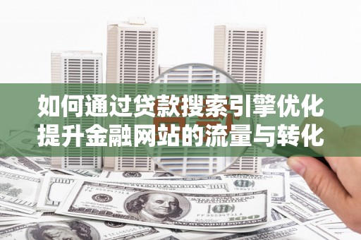 门源如何通过贷款搜索引擎优化提升金融网站的流量与转化率