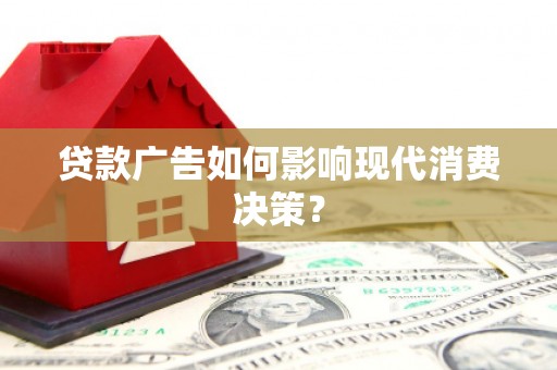 门源贷款广告如何影响现代消费决策？